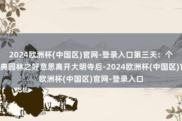 2024欧洲杯(中国区)官网-登录入口第三天：个园与何园的古典园林之好意思离开大明寺后-2024欧洲杯(中国区)官网-登录入口