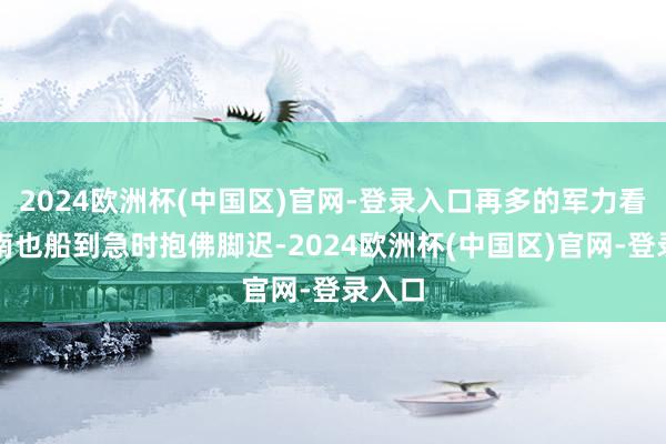 2024欧洲杯(中国区)官网-登录入口再多的军力看守济南也船到急时抱佛脚迟-2024欧洲杯(中国区)官网-登录入口