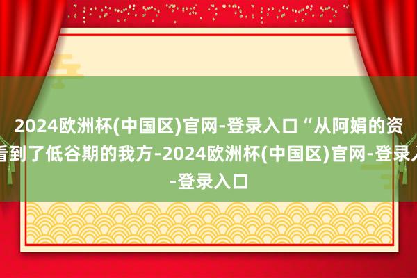 2024欧洲杯(中国区)官网-登录入口“从阿娟的资格看到了低谷期的我方-2024欧洲杯(中国区)官网-登录入口