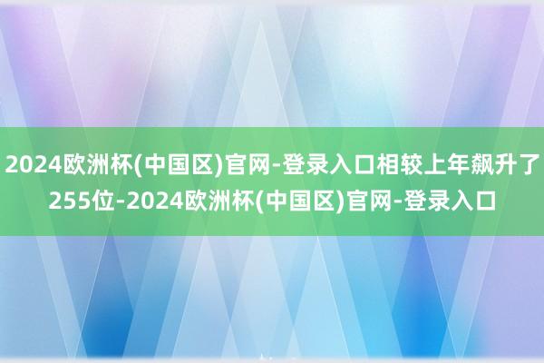2024欧洲杯(中国区)官网-登录入口相较上年飙升了255位-2024欧洲杯(中国区)官网-登录入口
