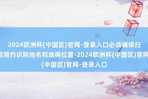 2024欧洲杯(中国区)官网-登录入口必须确保扫数受众齐能简约识别地名和地舆位置-2024欧洲杯(中国区)官网-登录入口